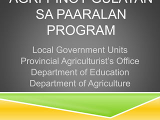 AGRI-PINOY GULAYAN
SA PAARALAN
PROGRAM
Local Government Units
Provincial Agriculturist’s Office
Department of Education
Department of Agriculture
 