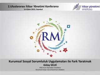 Kurumsal Sosyal Sorumluluk Uygulamaları ile Fark Yaratmak
Gülay SELKİ
VİKO İnsan Kaynakları Direktörü
Kurumsal Sosyal Sorumluluk Kurul Başkanı
2.Uluslararası İtibar Yönetimi Konferansı
3-4 Ekim 2013, İstanbul
 