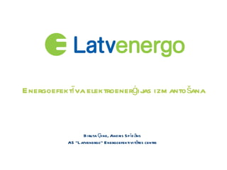 Energoefektīva elektroenerģijas izmantošana Biruta Ģine, Andris Spīdāns AS “Latvenergo” Energoefektivitātes centrs 
