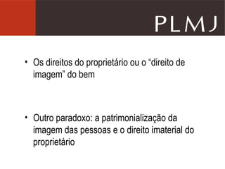 Os direitos do proprietário ou o “direito de imagem” do bem Outro paradoxo: a patrimonialização da imagem das pessoas e o direito imaterial do proprietário 