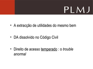 A extracção de utilidades do mesmo bem DA dissolvido no Código Civil Direito de acesso  temperado  : o  trouble anormal 