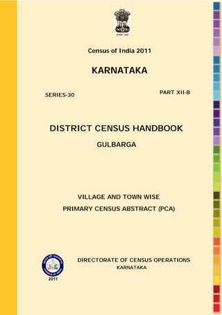 Census of India 2011
KARNATAKA
SERIES-30 PART XII-B
DISTRICT CENSUS HANDBOOK
GULBARGA
VILLAGE AND TOWN WISE
PRIMARY CENSUS ABSTRACT (PCA)
DIRECTORATE OF CENSUS OPERATIONS
KARNATAKA
 