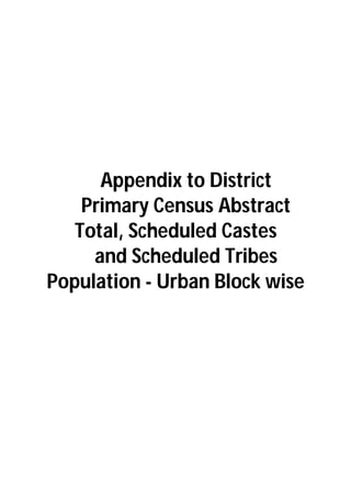 Appendix to District
Primary Census Abstract
Total, Scheduled Castes
and Scheduled Tribes
Population - Urban Block wise
 