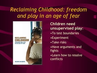 Reclaiming Childhood: freedom and play in an age of fear ,[object Object],[object Object],[object Object],[object Object],[object Object],[object Object]
