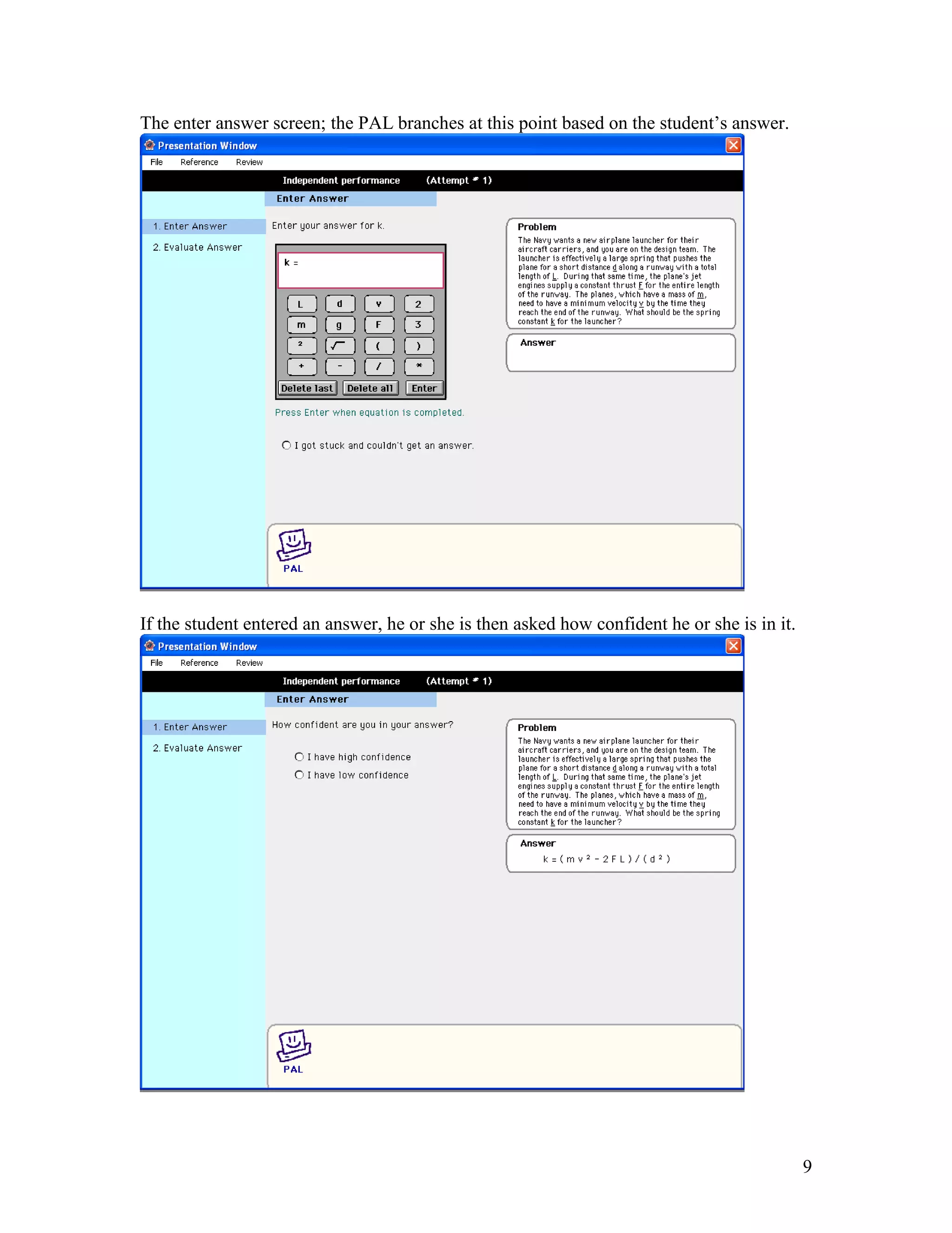 The enter answer screen; the PAL branches at this point based on the student’s answer.




If the student entered an answer, he or she is then asked how confident he or she is in it.




                                                                                              9
 
