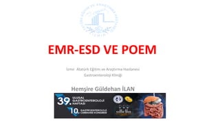 EMR-ESD VE POEM
İzmir Atatürk Eğitim ve Araştırma Hastanesi
Gastroenteroloji Kliniği
Hemşire Güldehan İLAN
 