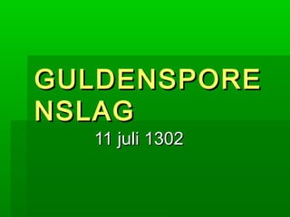 GULDENSPOREGULDENSPORE
NSLAGNSLAG
11 juli 130211 juli 1302
 