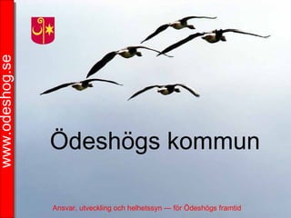 www.odeshog.se




                    Ödeshögs kommun

                                                                               1
                 Ansvar, utveckling och helhetssyn — för Ödeshögs framtid
                    Ansvar, utveckling och helhetssyn — för Ödeshögs framtid
 