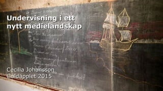 Undervisning i ettUndervisning i ett
nytt medielandskapnytt medielandskap
Cecilia JohanssonCecilia Johansson
Guldäpplet 2015Guldäpplet 2015
 