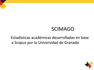 SCIMAGO
Estadísticas académicas desarrolladas en base
a Scopus por la Universidad de Granada
