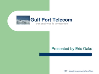 Gulf Port Telecom  our business is connection Presented by Eric Oaks 