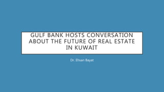 GULF BANK HOSTS CONVERSATION
ABOUT THE FUTURE OF REAL ESTATE
IN KUWAIT
Dr. Ehsan Bayat
 