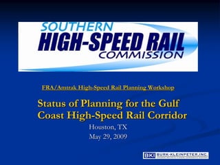 FRA/Amtrak High-Speed Rail Planning Workshop

Status of Planning for the Gulf
Coast High-Speed Rail Corridor
               Houston, TX
               May 29, 2009
 