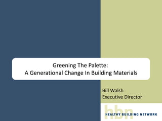 Greening The Palette:
A Generational Change In Building Materials

                             Bill Walsh
                             Executive Director
 