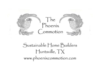 The
       Phoenix
      Commotion

Sustainable Home Builders
     Huntsville, TX
www.phoenixcommotion.com
 