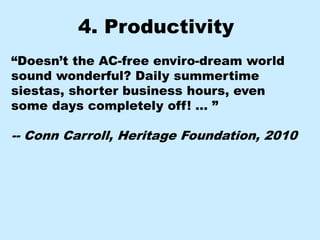 4. Productivity
“Doesn’t the AC-free enviro-dream world
sound wonderful? Daily summertime
siestas, shorter business hours, even
some days completely off! … ”

-- Conn Carroll, Heritage Foundation, 2010
 