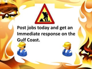 Post jobs today and get an Immediate response on theGulf Coast.