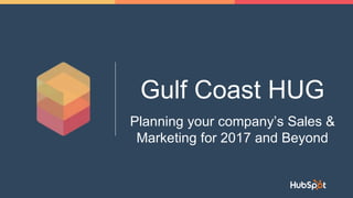 Gulf Coast HUG
Planning your company’s Sales &
Marketing for 2017 and Beyond
 