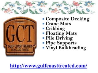  Composite Decking
              Crane Mats
              Cribbing
              Floating Mats
              Pile Driving
              Pipe Supports
              Vinyl Bulkheading



http://www.gulfcoasttreated.com/
 