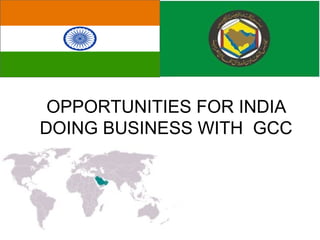 OPPORTUNITIES FOR INDIA DOING BUSINESS WITH  GCC 