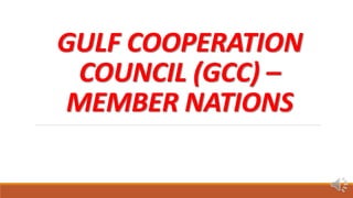 GULF COOPERATION
COUNCIL (GCC) –
MEMBER NATIONS
 