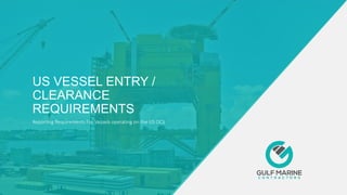 US VESSEL ENTRY /
CLEARANCE
REQUIREMENTS
Reporting Requirements For Vessels operating on the US OCS
 