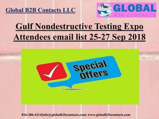 Global B2B Contacts LLC
816-286-4114|info@globalb2bcontacts.com| www.globalb2bcontacts.com
Gulf Nondestructive Testing Expo
Attendees email list 25-27 Sep 2018
 