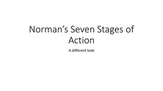 Norman’s Seven Stages of
Action
A different look
 