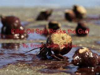 Killer Oil Spill Rocks the Gulf By: Ernest, Carter, and Levi 