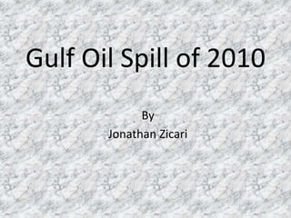 Gulf Oil Spill of 2010
By
Jonathan Zicari
 