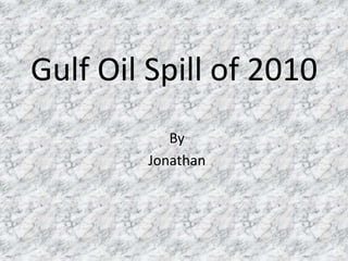 Gulf Oil Spill of 2010
By
Jonathan
 