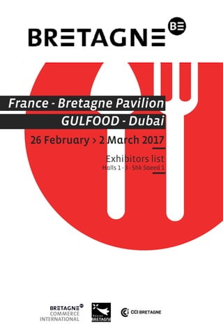 France - Bretagne Pavilion
GULFOOD - Dubai
26 February > 2 March 2017
Exhibitors list
Halls 1 - 3 - Shk Saeed 1
 