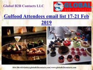 Global B2B Contacts LLC
816-286-4114|info@globalb2bcontacts.com| www.globalb2bcontacts.com
Gulfood Attendees email list 17-21 Feb
2019
 