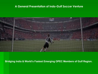 A General Presentation of Indo-Gulf Soccer Venture




Bridging India & World’s Fastest Emerging OPEC Members of Gulf Region.
 
