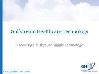 Gulfstream Healthcare Technology Recording Life Through Simple Technology www.gulfstreamht.com 