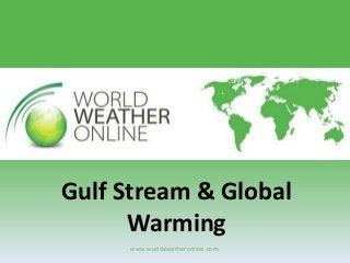 www.worldweatheronline.com
Gulf Stream & Global
Warming
 