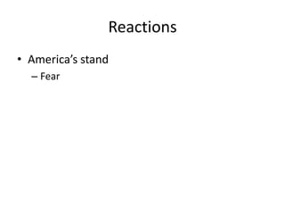 Reactions
• America’s stand
  – Fear
 