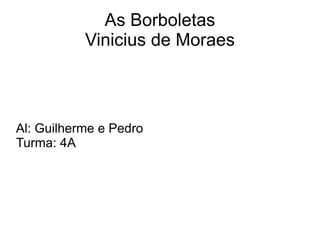 As Borboletas Vinicius de Moraes Al: Guilherme e Pedro Turma: 4A 