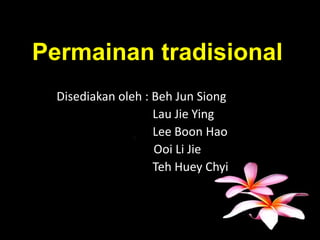 Permainan tradisional
Disediakan oleh : Beh Jun Siong
Lau Jie Ying
Lee Boon Hao
Ooi Li Jie
Teh Huey Chyi
 