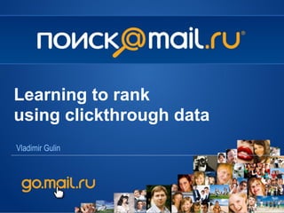 Vladimir Gulin
Learning to rank
using clickthrough data
 