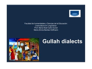 Facultad de humanidades y Ciencias de la Educación:
             Licenciatura en Lingüística-
            Prof. María Noel Caño-Guiral
           María Zinnia Bardas Hoffmann




                     Gullah dialects
 
