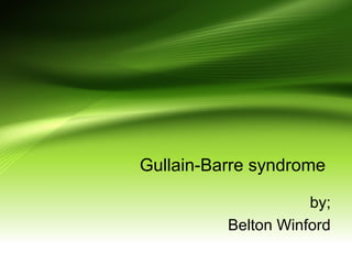 Gullain-Barre syndrome
by;
Belton Winford
 