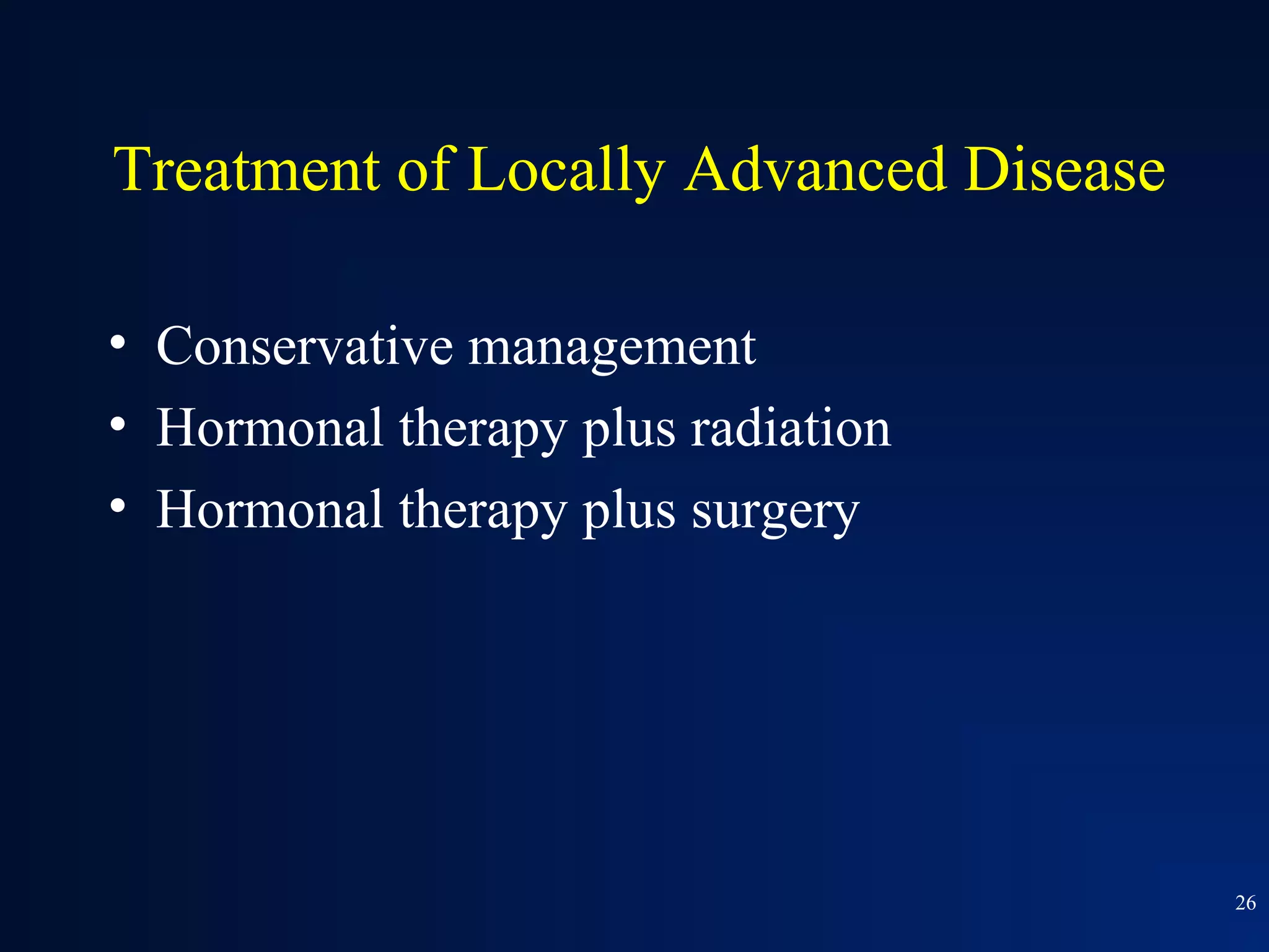 Treatment of Locally Advanced Disease

• Conservative management
• Hormonal therapy plus radiation
• Hormonal therapy plus surgery




                                        26
 