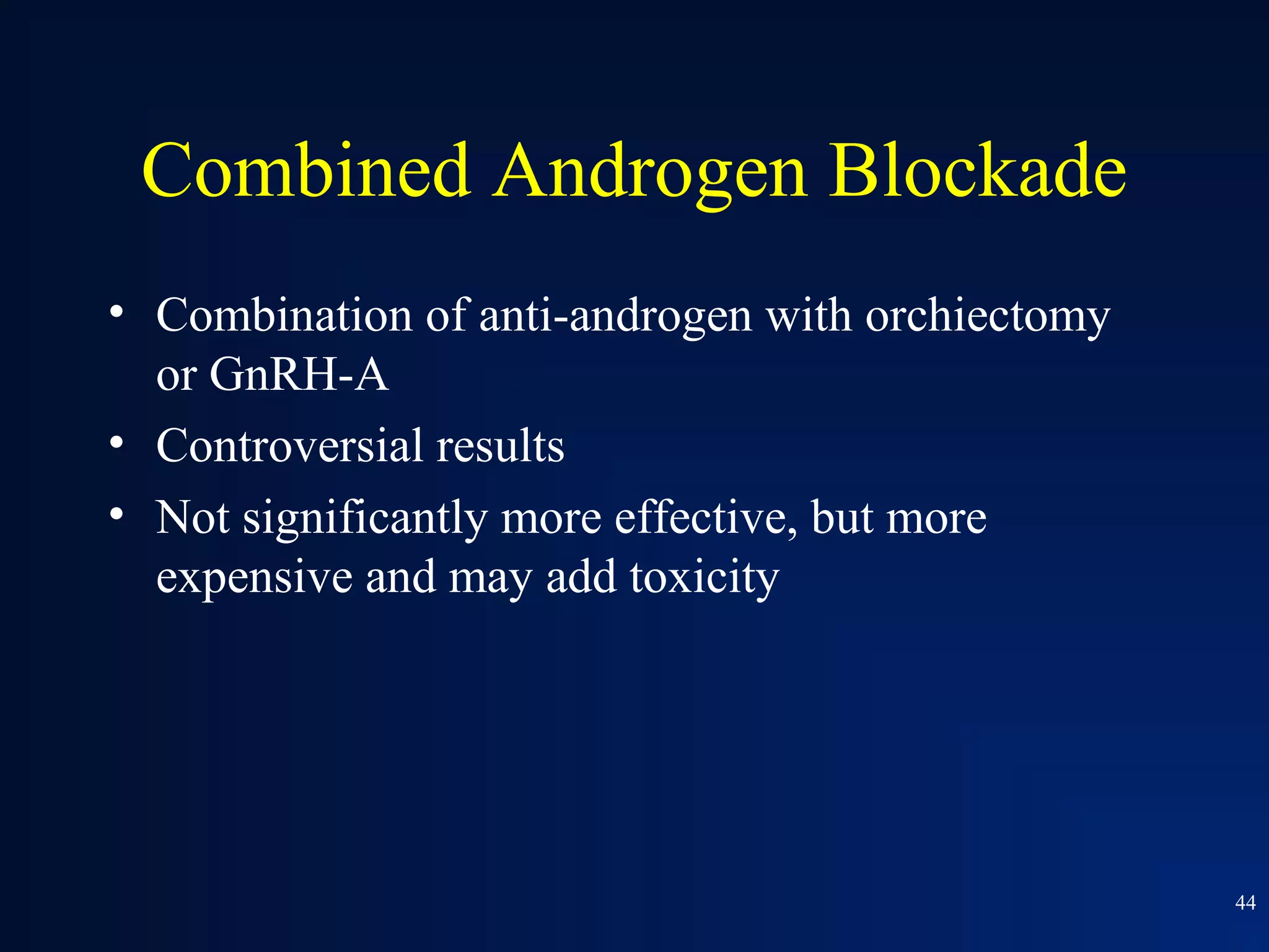 Combined Androgen Blockade
• Combination of anti-androgen with orchiectomy
  or GnRH-A
• Controversial results
• Not significantly more effective, but more
  expensive and may add toxicity




                                                  44
 