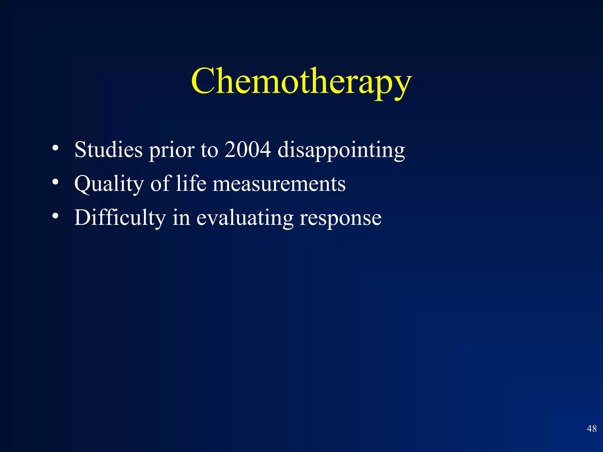 Chemotherapy
• Studies prior to 2004 disappointing
• Quality of life measurements
• Difficulty in evaluating response




                                        48
 