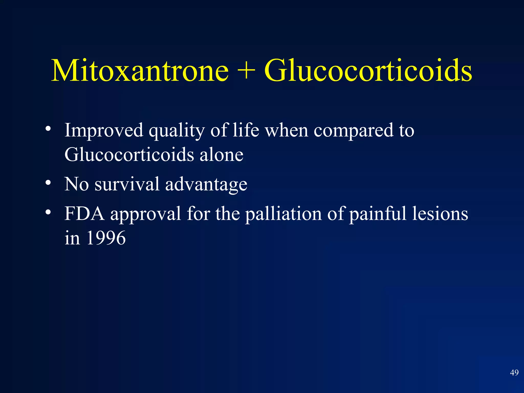 Mitoxantrone + Glucocorticoids
• Improved quality of life when compared to
  Glucocorticoids alone
• No survival advantage
• FDA approval for the palliation of painful lesions
  in 1996




                                                       49
 