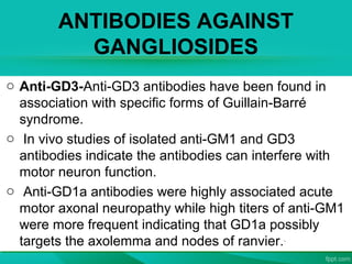 ANTIBODIES AGAINST
GANGLIOSIDES
o Anti-GD3-Anti-GD3 antibodies have been found in
association with specific forms of Guill...