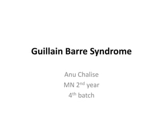 Guillain Barre Syndrome
Anu Chalise
MN 2nd year
4th batch
 
