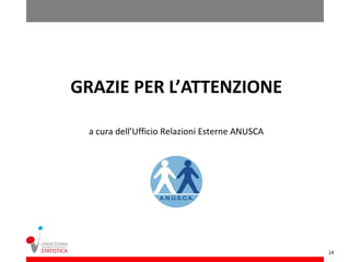 GRAZIE PER L’ATTENZIONE

 a cura dell’Ufficio Relazioni Esterne ANUSCA




                                                14
 
