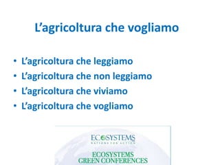 L’agricoltura che vogliamo
• L’agricoltura che leggiamo
• L’agricoltura che non leggiamo
• L’agricoltura che viviamo
• L’agricoltura che vogliamo
 